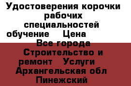 Удостоверения корочки рабочих специальностей (обучение) › Цена ­ 2 500 - Все города Строительство и ремонт » Услуги   . Архангельская обл.,Пинежский 